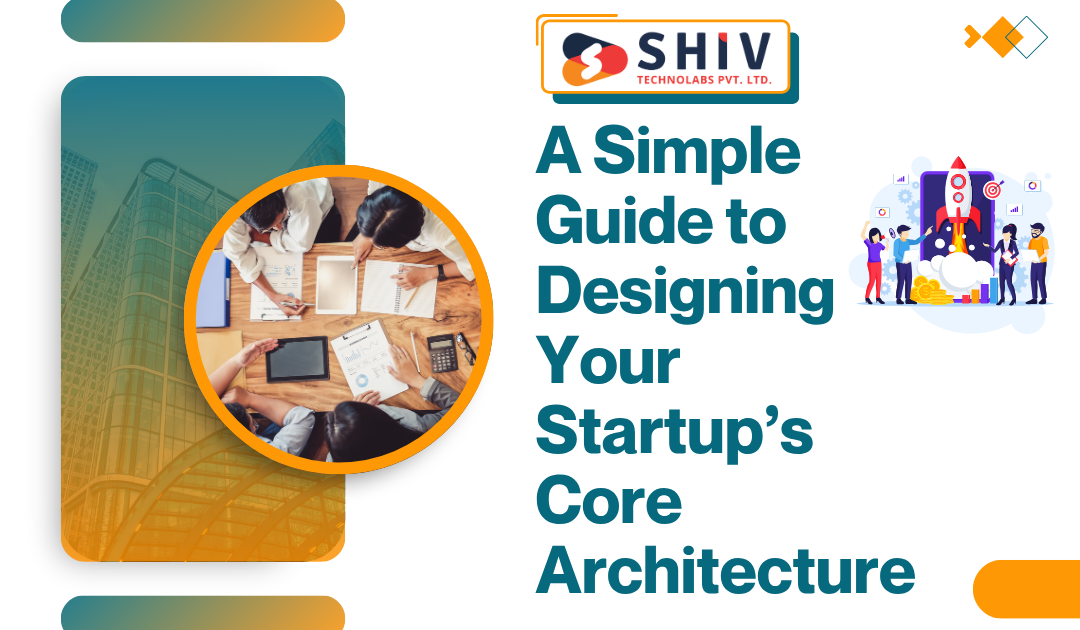 A Simple Guide to Designing Your Startup’s Core Architecture - Web Development Insights  & Trends